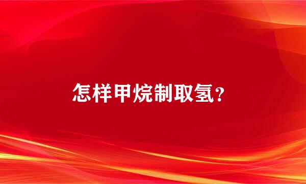 怎样甲烷制取氢？