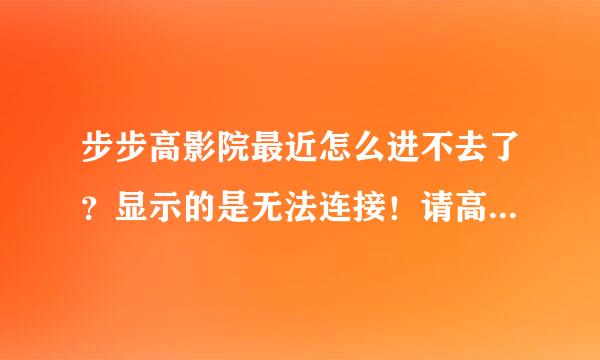 步步高影院最近怎么进不去了？显示的是无法连接！请高手指点！~~