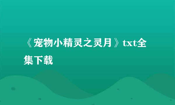 《宠物小精灵之灵月》txt全集下载