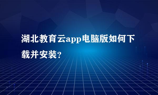 湖北教育云app电脑版如何下载并安装？