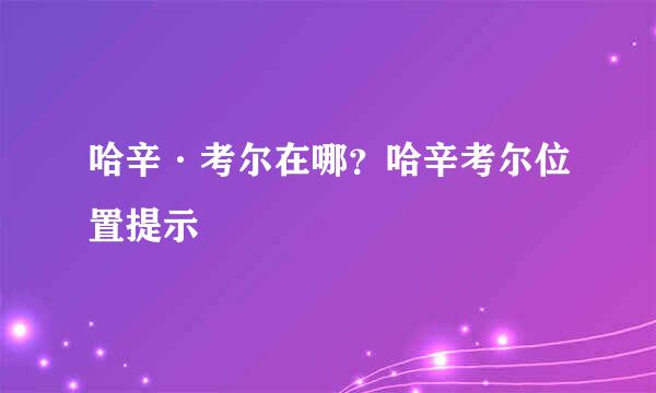 哈辛·考尔在哪？哈辛考尔位置提示