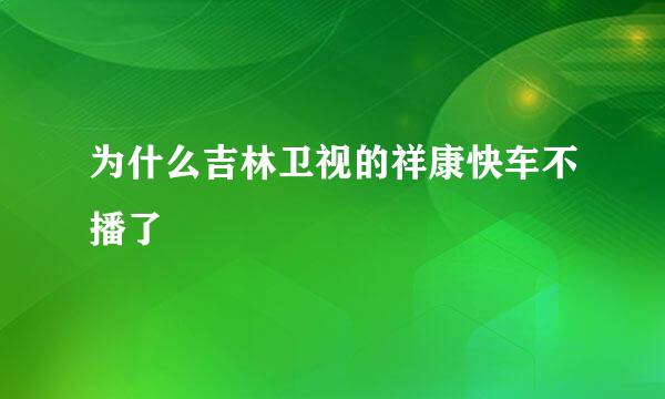 为什么吉林卫视的祥康快车不播了