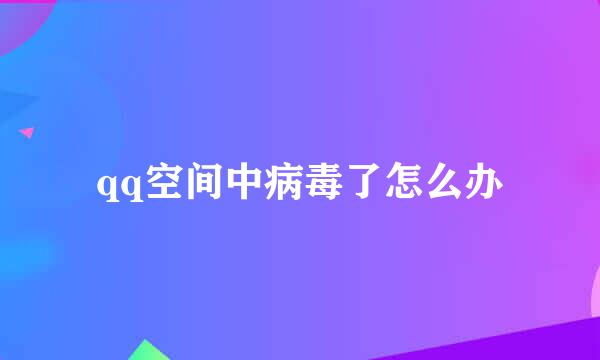 qq空间中病毒了怎么办