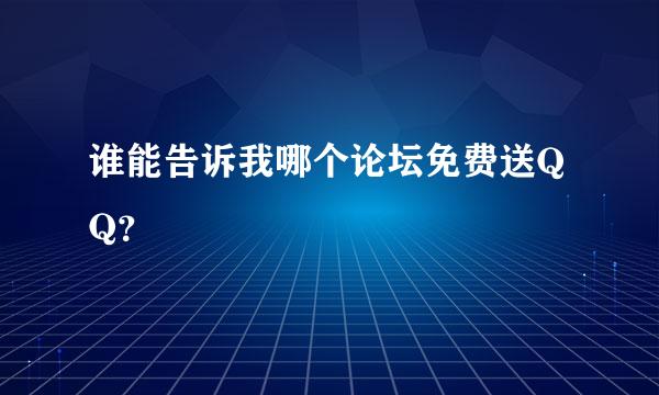 谁能告诉我哪个论坛免费送QQ？