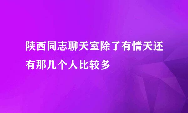 陕西同志聊天室除了有情天还有那几个人比较多