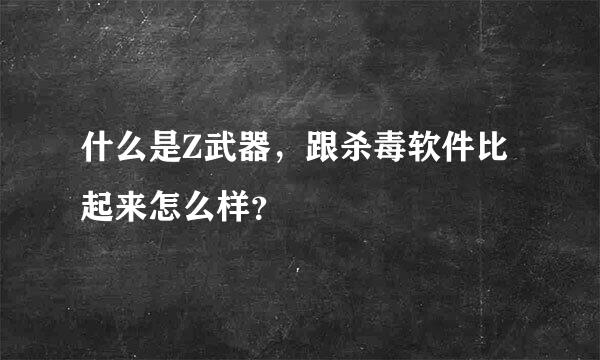 什么是Z武器，跟杀毒软件比起来怎么样？