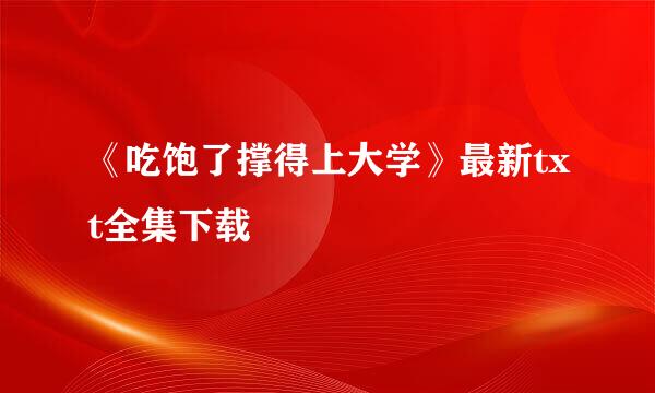 《吃饱了撑得上大学》最新txt全集下载