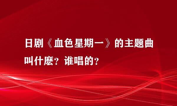 日剧《血色星期一》的主题曲叫什麽？谁唱的？