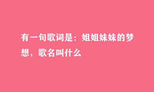 有一句歌词是：姐姐妹妹的梦想，歌名叫什么