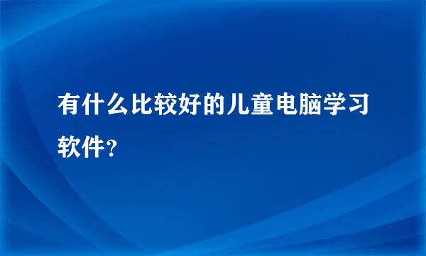 有什么比较好的儿童电脑学习软件？