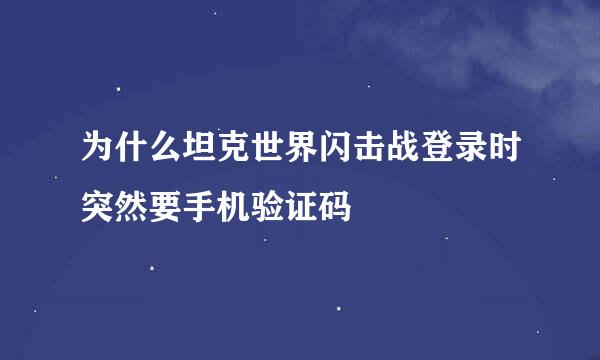 为什么坦克世界闪击战登录时突然要手机验证码