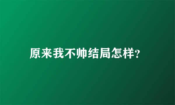 原来我不帅结局怎样？