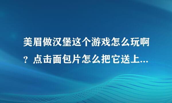 美眉做汉堡这个游戏怎么玩啊？点击面包片怎么把它送上托盘，和其他肉、菜组合到一起？