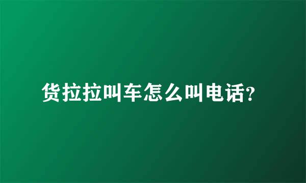 货拉拉叫车怎么叫电话？