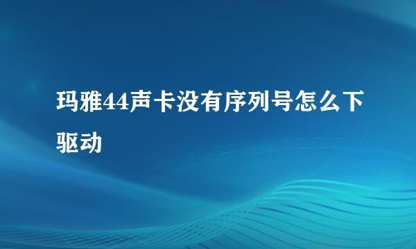 玛雅44声卡没有序列号怎么下驱动