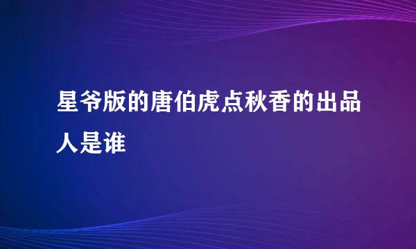 星爷版的唐伯虎点秋香的出品人是谁