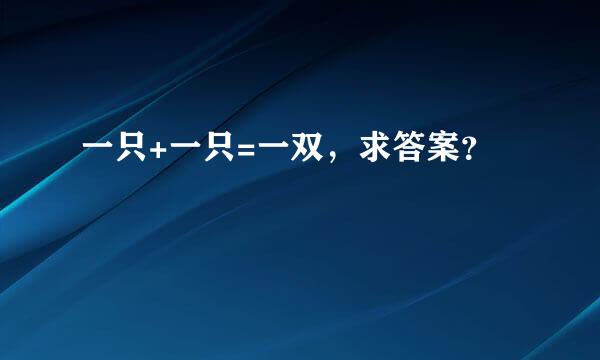 一只+一只=一双，求答案？