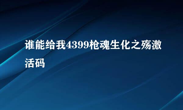 谁能给我4399枪魂生化之殇激活码