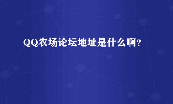 QQ农场论坛地址是什么啊？