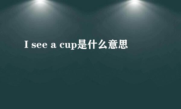 I see a cup是什么意思