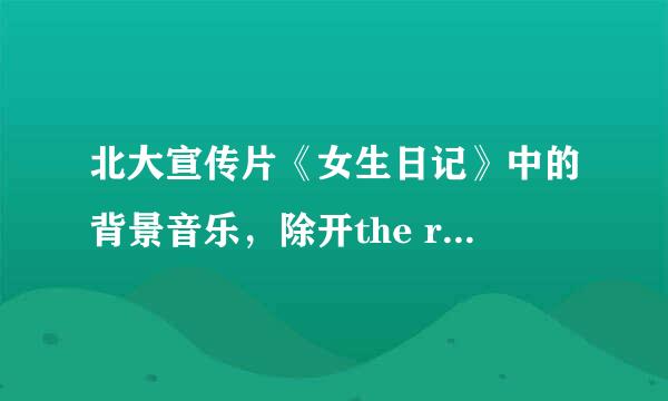 北大宣传片《女生日记》中的背景音乐，除开the rose 还有几首轻音乐是那几首啊？