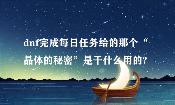 dnf完成每日任务给的那个“晶体的秘密”是干什么用的?