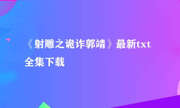 《射雕之诡诈郭靖》最新txt全集下载