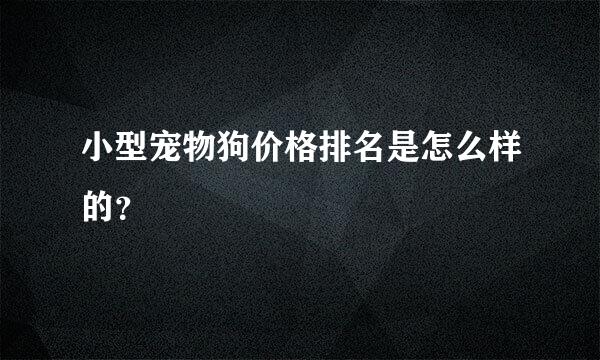 小型宠物狗价格排名是怎么样的？