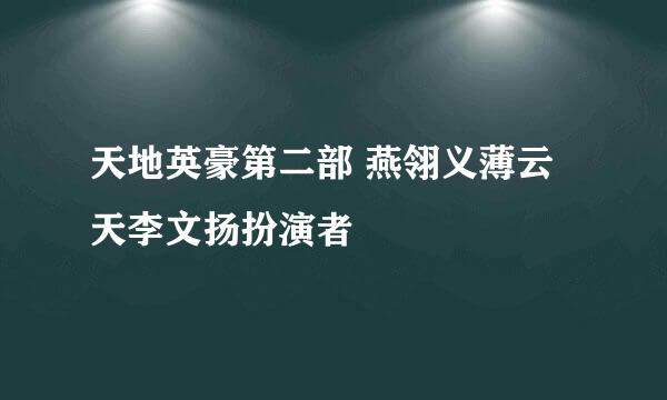 天地英豪第二部 燕翎义薄云天李文扬扮演者