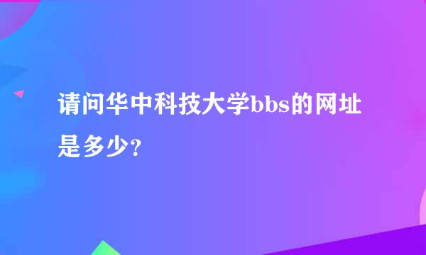 请问华中科技大学bbs的网址是多少？