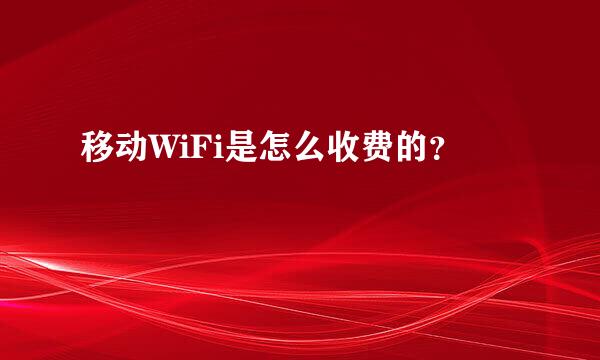 移动WiFi是怎么收费的？