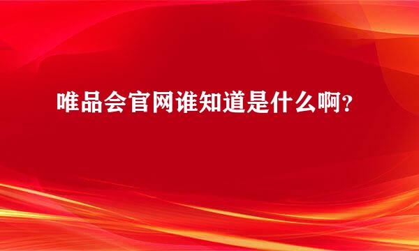 唯品会官网谁知道是什么啊？