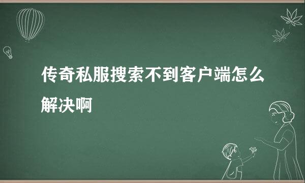 传奇私服搜索不到客户端怎么解决啊