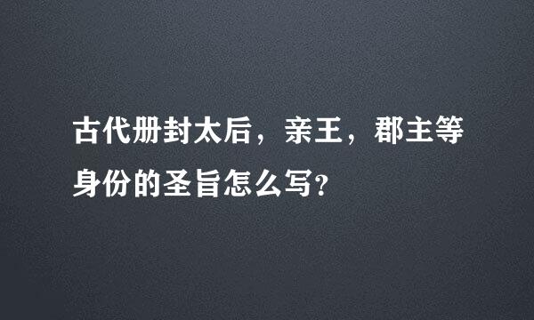 古代册封太后，亲王，郡主等身份的圣旨怎么写？