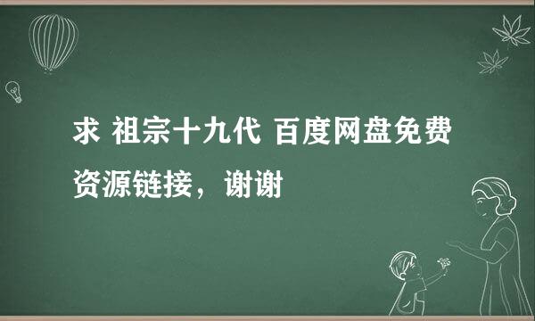 求 祖宗十九代 百度网盘免费资源链接，谢谢