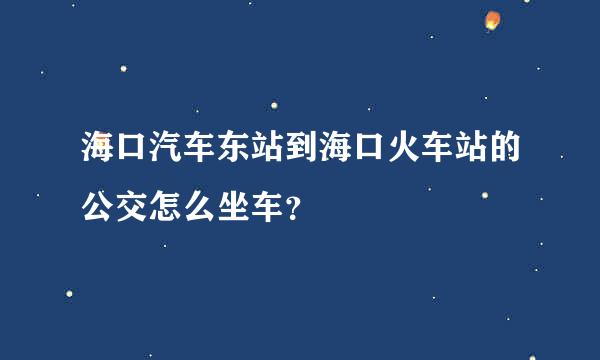 海口汽车东站到海口火车站的公交怎么坐车？