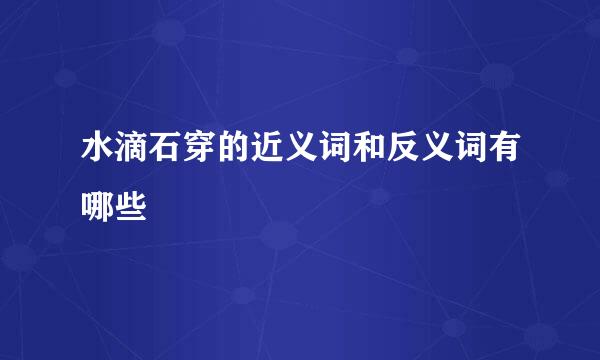 水滴石穿的近义词和反义词有哪些