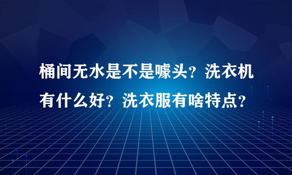 桶间无水是不是噱头？洗衣机有什么好？洗衣服有啥特点？