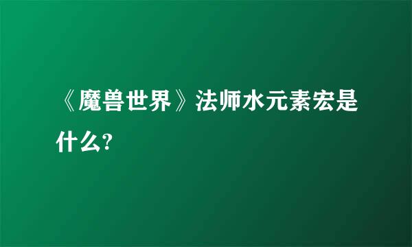 《魔兽世界》法师水元素宏是什么?