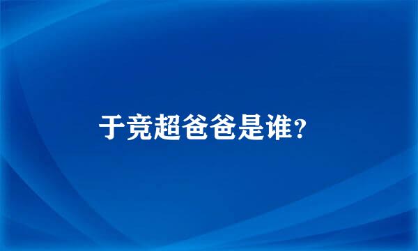 于竞超爸爸是谁？