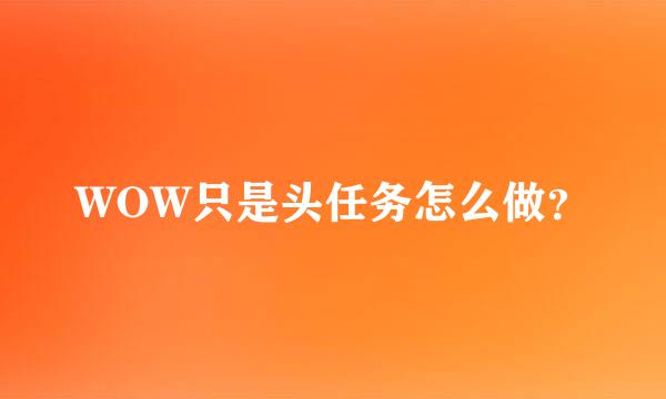 WOW只是头任务怎么做？