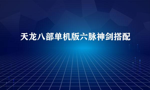 天龙八部单机版六脉神剑搭配