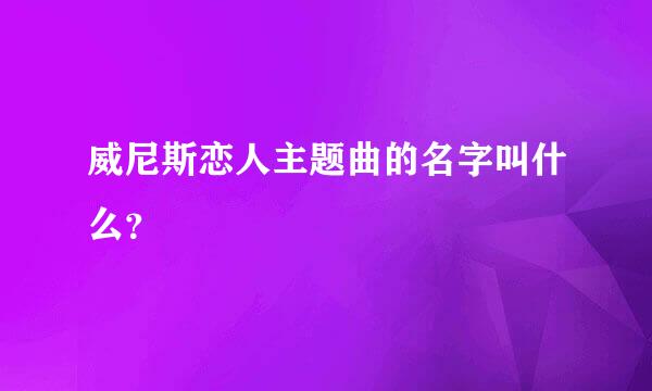 威尼斯恋人主题曲的名字叫什么？