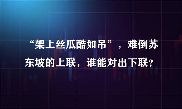 “架上丝瓜酷如吊”，难倒苏东坡的上联，谁能对出下联？