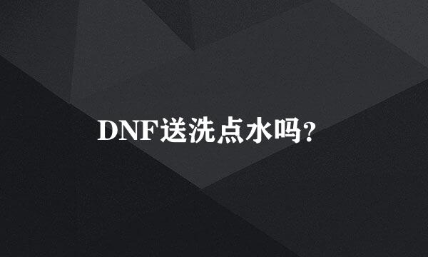 DNF送洗点水吗？