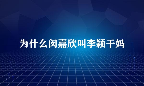 为什么闵嘉欣叫李颖干妈