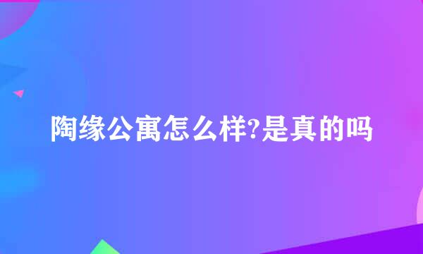 陶缘公寓怎么样?是真的吗