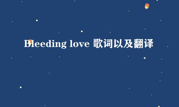 Bleeding love 歌词以及翻译