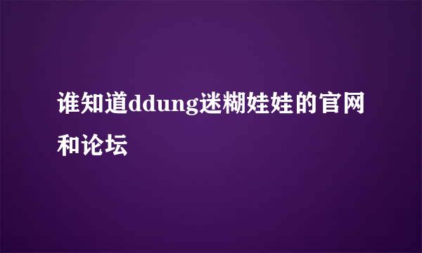 谁知道ddung迷糊娃娃的官网和论坛