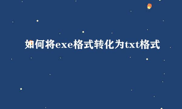 如何将exe格式转化为txt格式